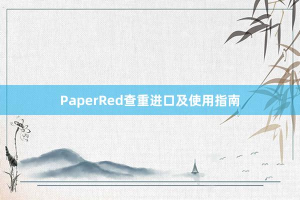 PaperRed查重进口及使用指南